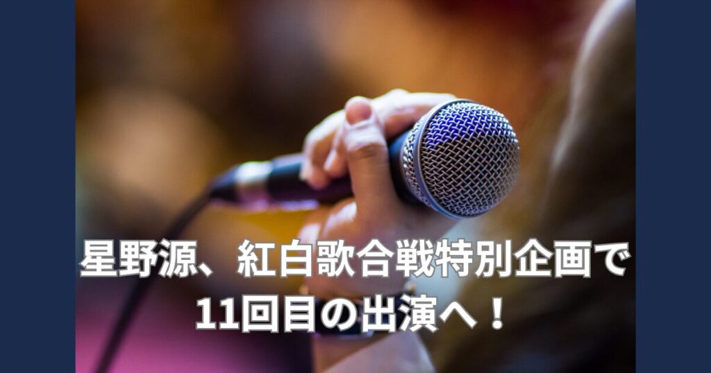 星野源、紅白歌合戦特別企画で11回目の出演へ！