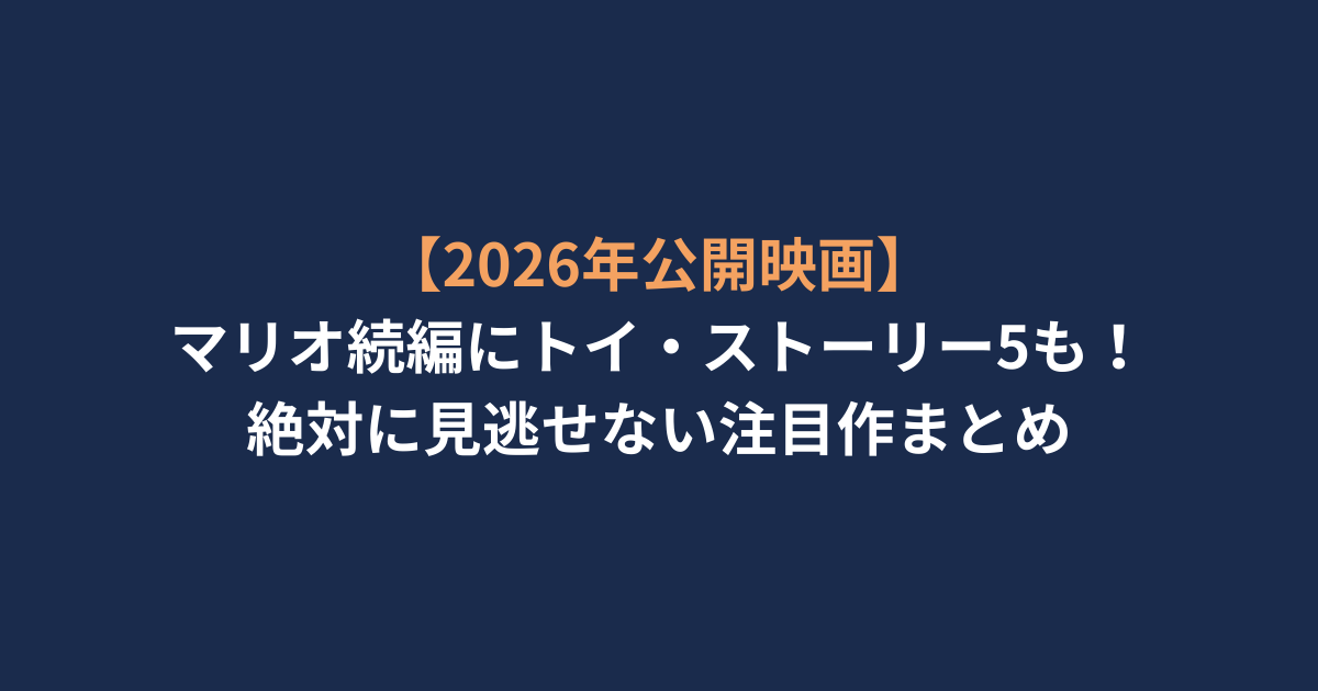 【2026年公開映画】マリオ続編にトイ・ストーリー5も！絶対に見逃せない注目作まとめ