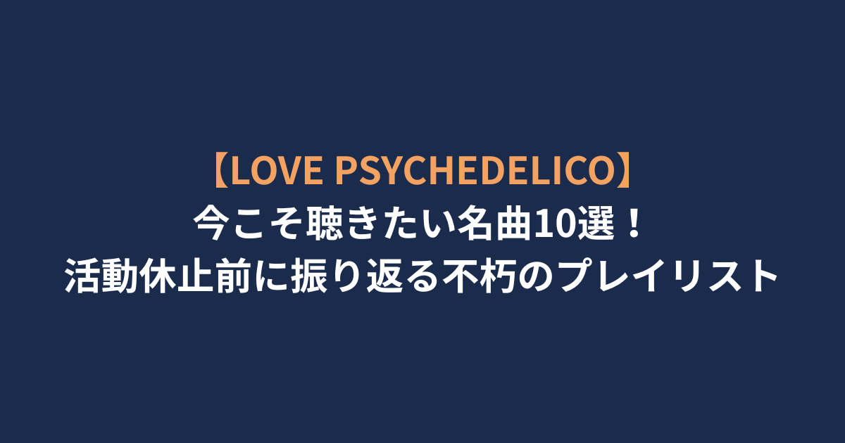 【LOVE PSYCHEDELICO】今こそ聴きたい名曲10選！活動休止前に振り返る不朽のプレイリスト