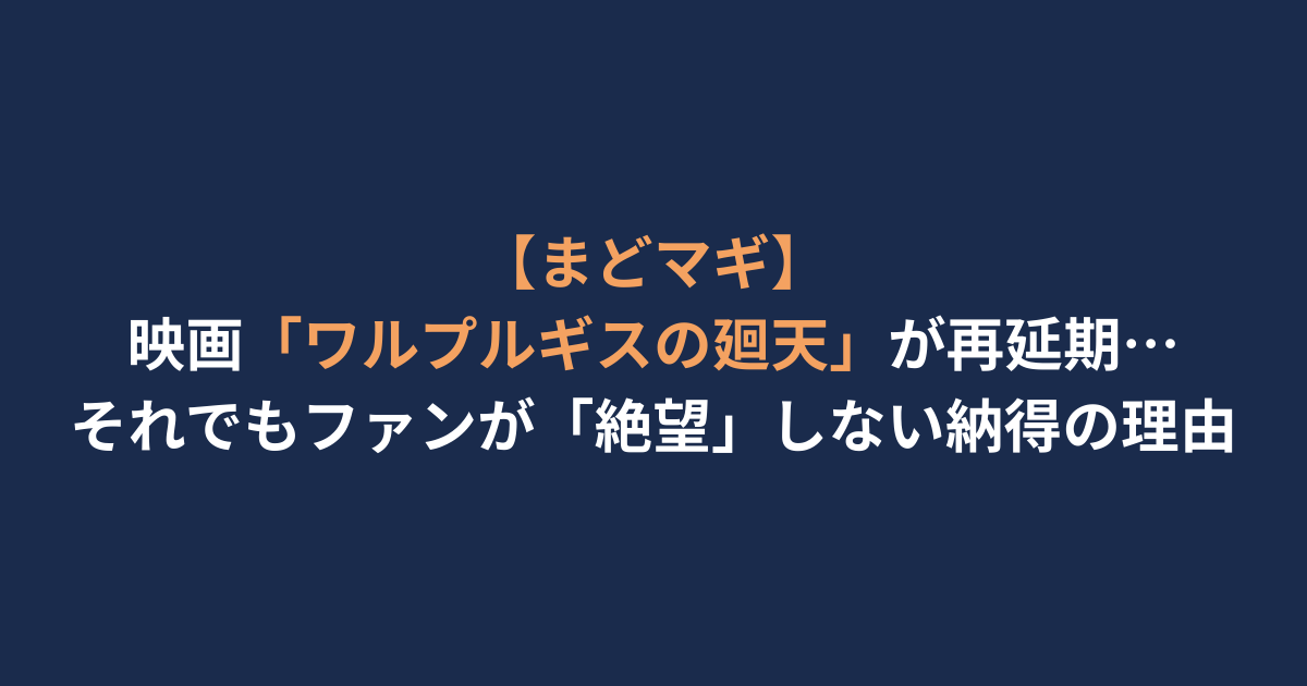 【まどマギ】映画「ワルプルギスの廻天」が再延期…それでもファンが「絶望」しない納得の理由