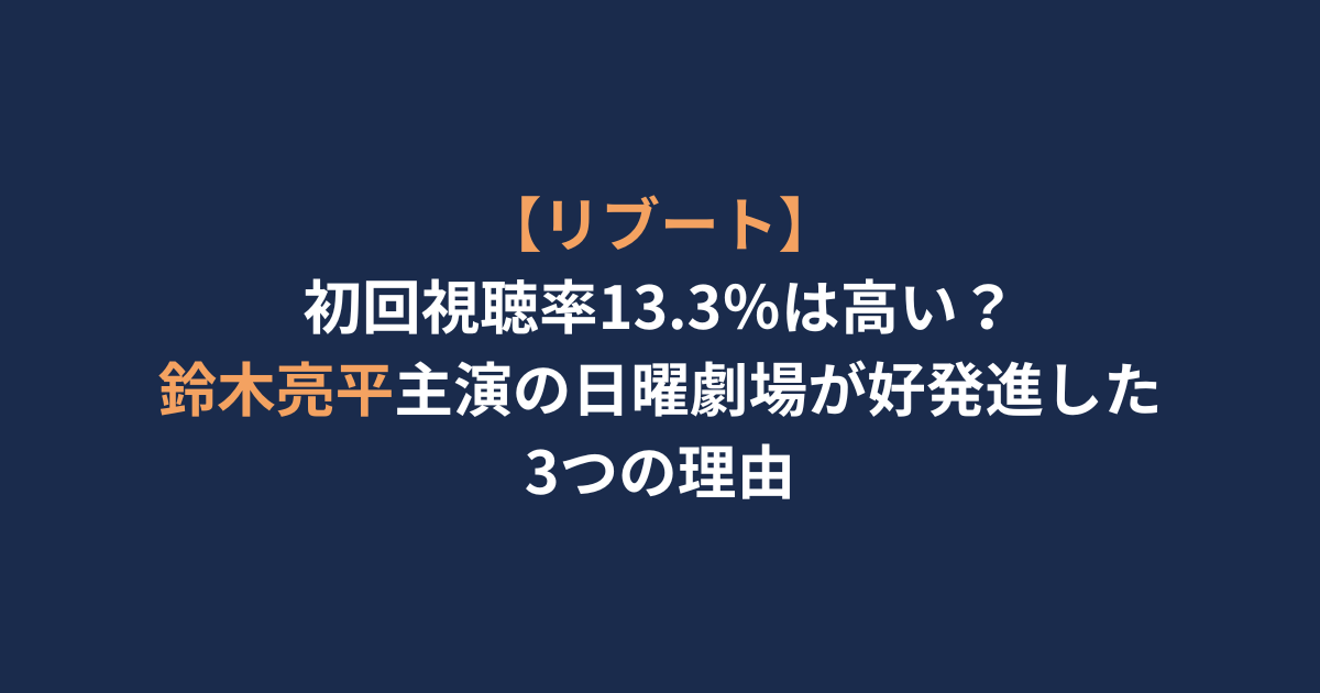 【リブート】初回視聴率13.3％は高い？鈴木亮平主演の日曜劇場が好発進した3つの理由