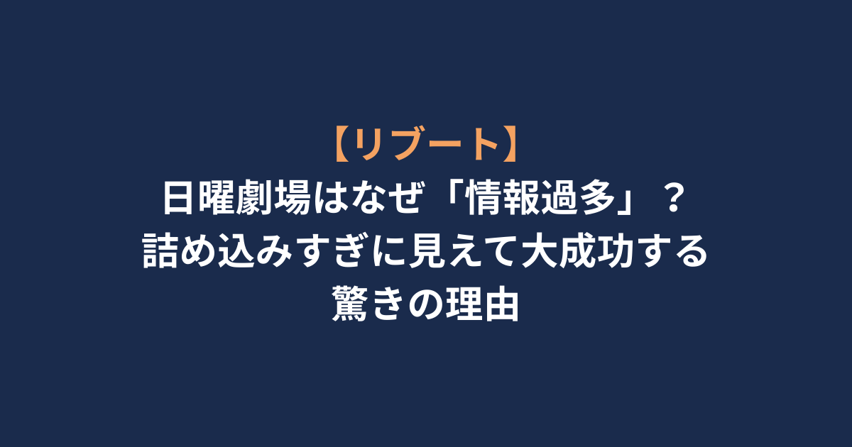 【リブート】日曜劇場はなぜ「情報過多」？詰め込みすぎに見えて大成功する驚きの理由