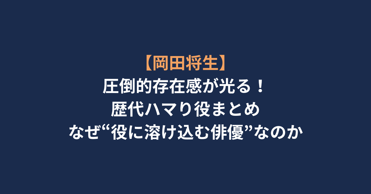 【岡田将生】圧倒的存在感が光る！歴代ハマり役まとめ｜なぜ“役に溶け込む俳優”なのか