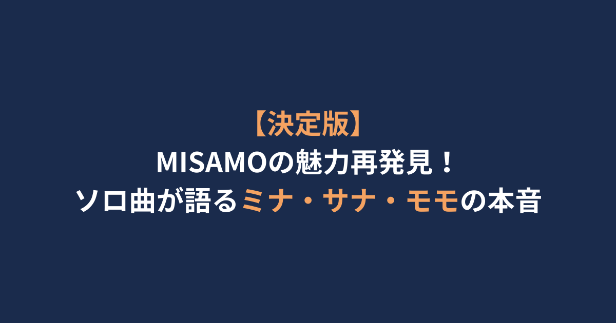 【決定版】MISAMOの魅力再発見！ソロ曲が語るミナ・サナ・モモの本音
