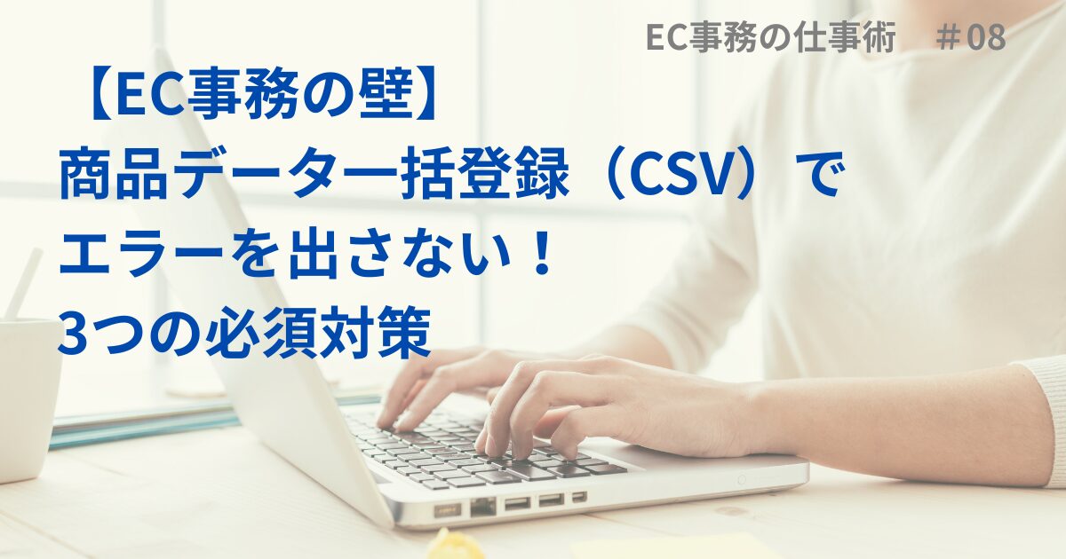 【EC事務の壁】商品データ一括登録（CSV）でエラーを出さない！3つの必須対策