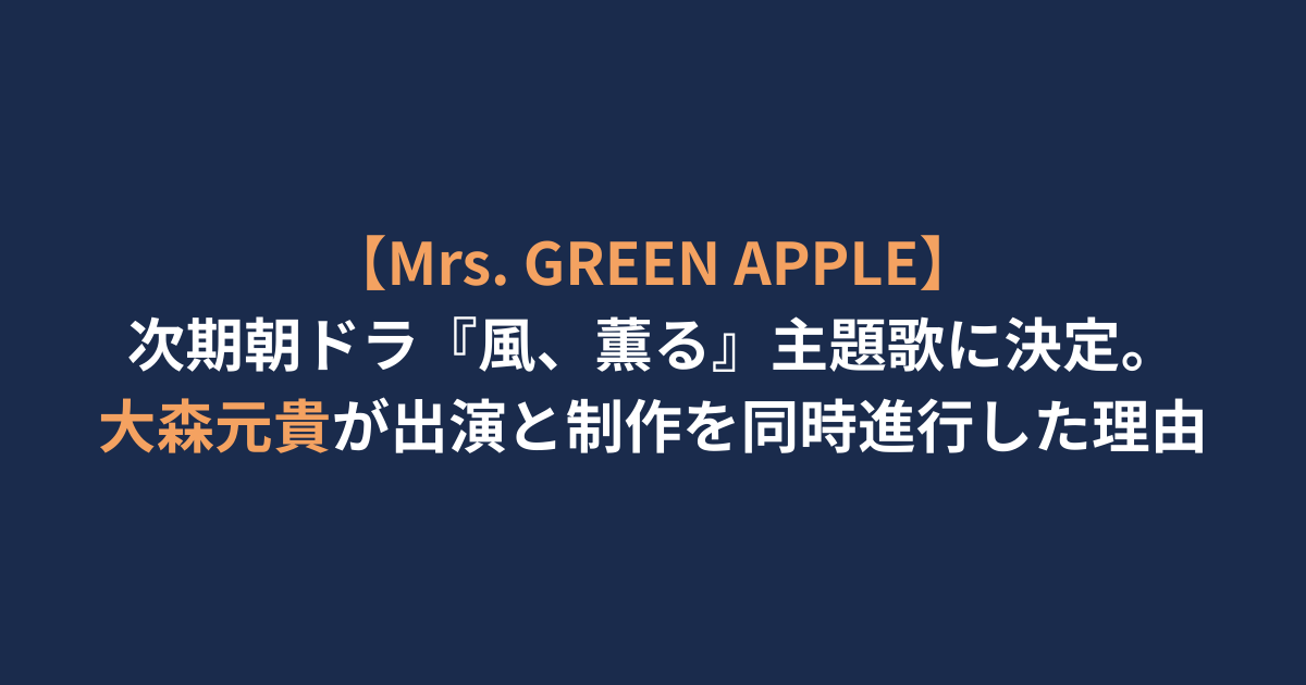 【Mrs. GREEN APPLE】次期朝ドラ『風、薫る』主題歌に決定。大森元貴が出演と制作を同時進行した理由
