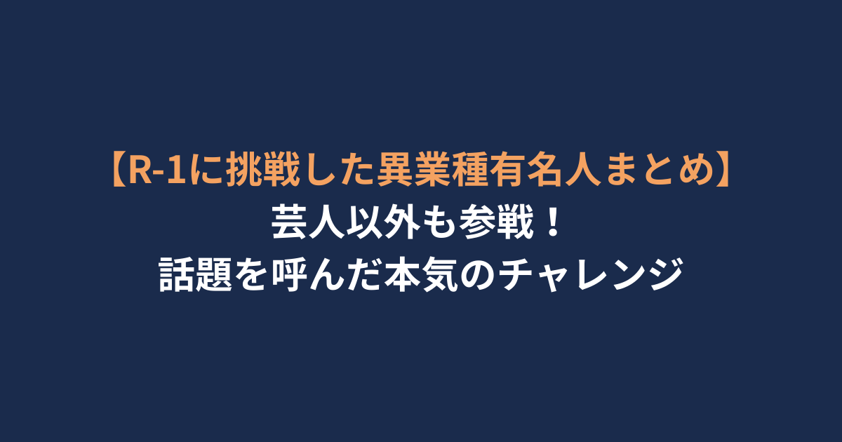 【R-1に挑戦した異業種有名人まとめ】芸人以外も参戦！話題を呼んだ本気のチャレンジ