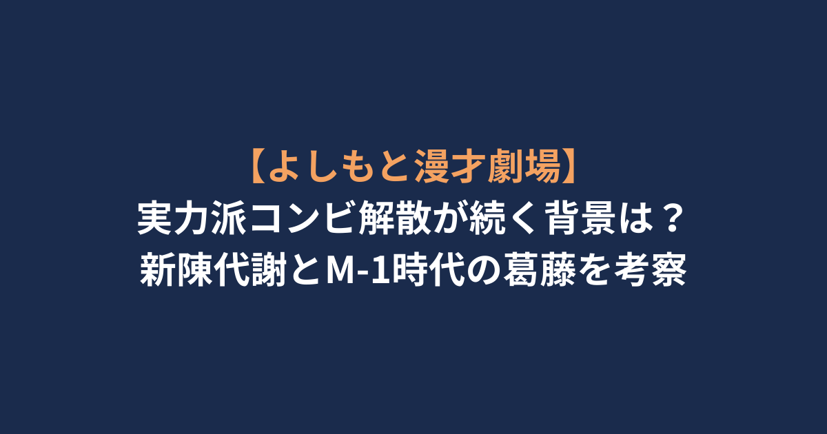 【よしもと漫才劇場】実力派コンビ解散が続く背景は？新陳代謝とM-1時代の葛藤を考察