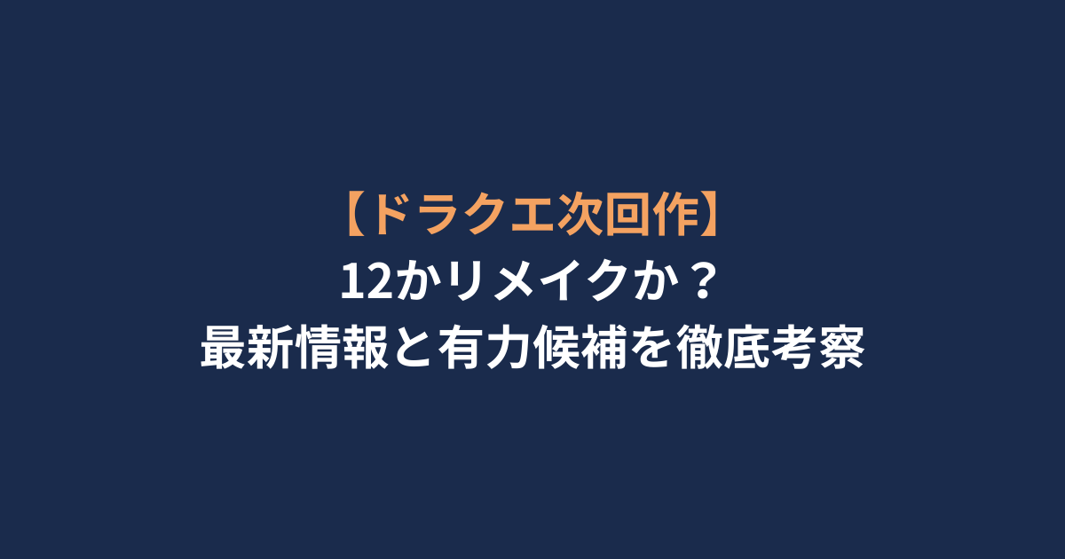 【ドラクエ次回作】12かリメイクか？最新情報と有力候補を徹底考察