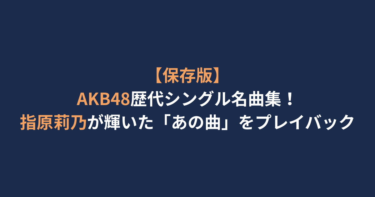 【保存版】AKB48歴代シングル名曲集！指原莉乃が輝いた「あの曲」をプレイバック