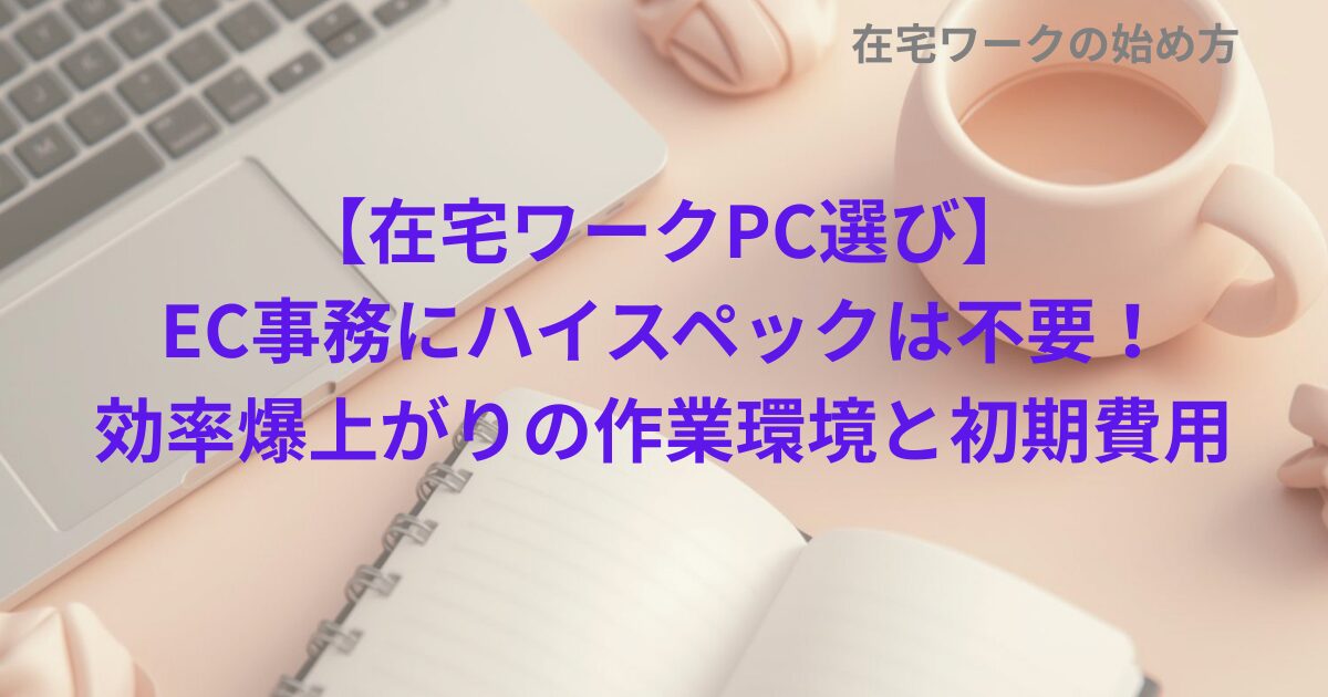 【在宅ワークPC選び】EC事務にハイスペックは不要！効率爆上がりの作業環境と初期費用