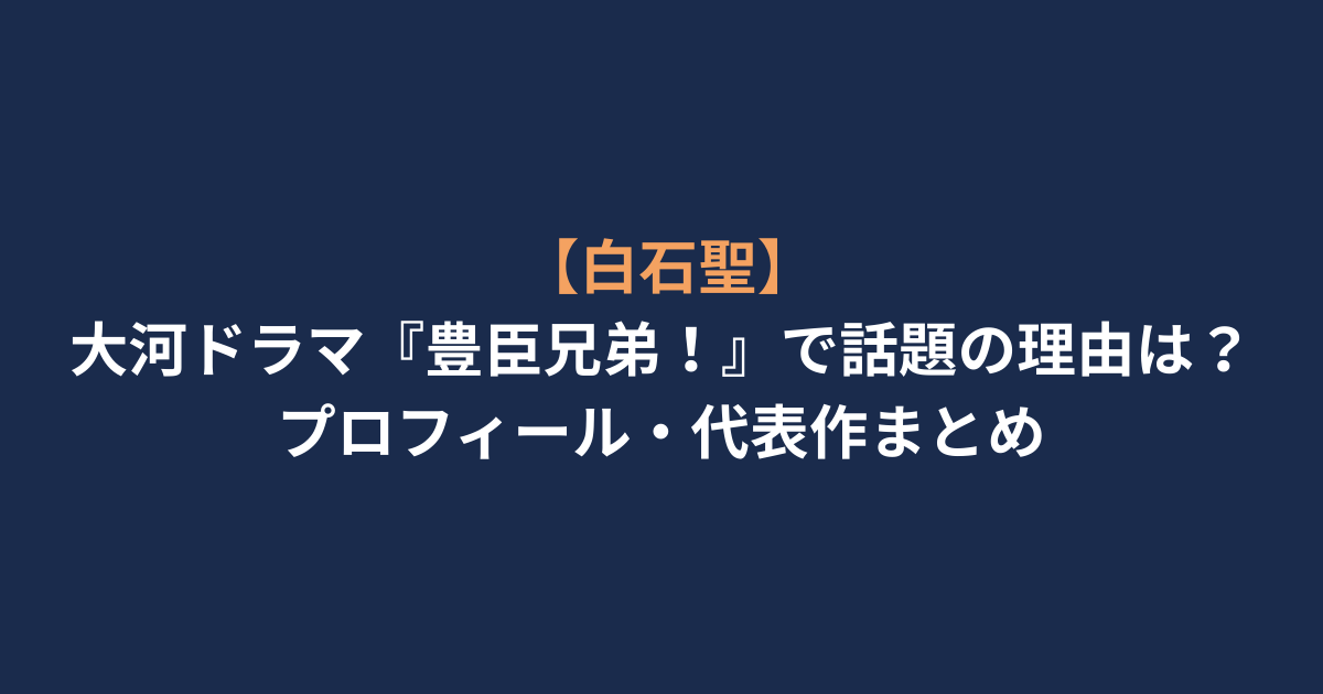 【白石聖】大河ドラマ『豊臣兄弟！』で話題の理由は？プロフィール・代表作まとめ