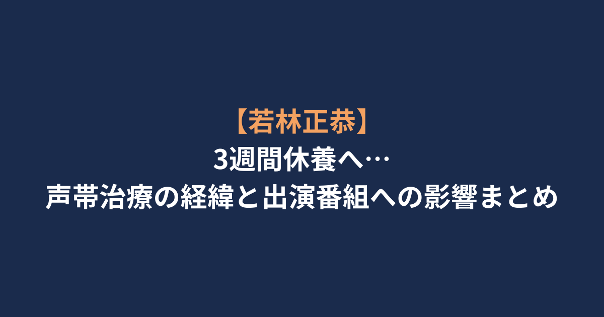【若林正恭】3週間休養へ…声帯治療の経緯と出演番組への影響まとめ