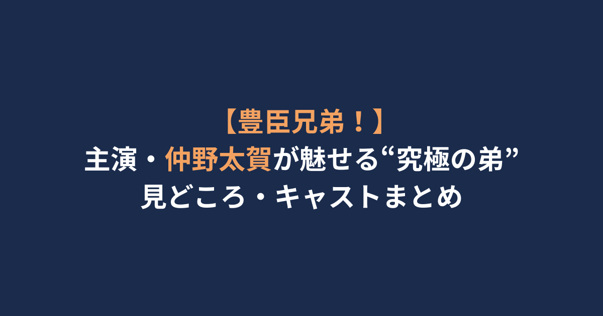 【豊臣兄弟！】主演・仲野太賀が魅せる“究極の弟”｜見どころ・キャストまとめ