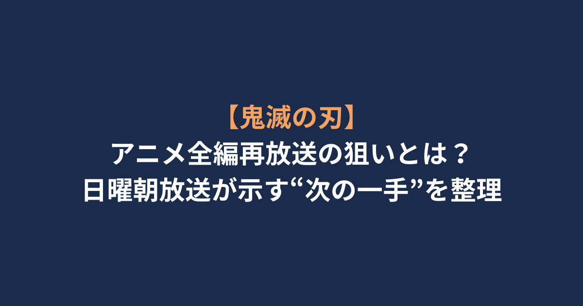 【鬼滅の刃】アニメ全編再放送の狙いとは？日曜朝放送が示す“次の一手”を整理