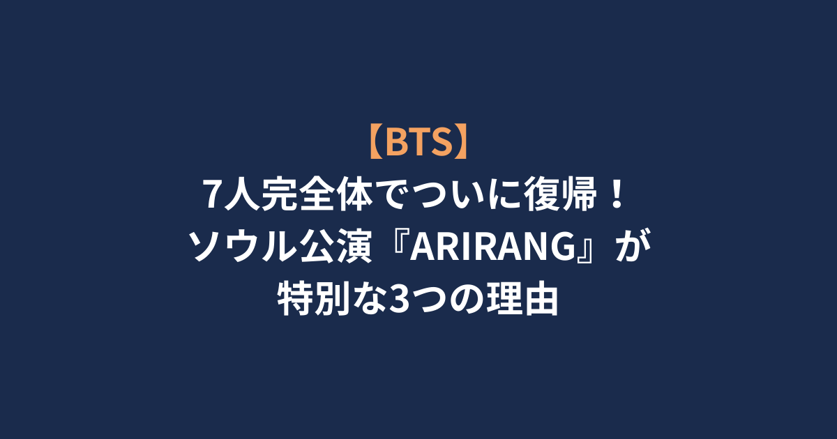 【BTS】7人完全体でついに復帰！ソウル公演『ARIRANG』が特別な3つの理由