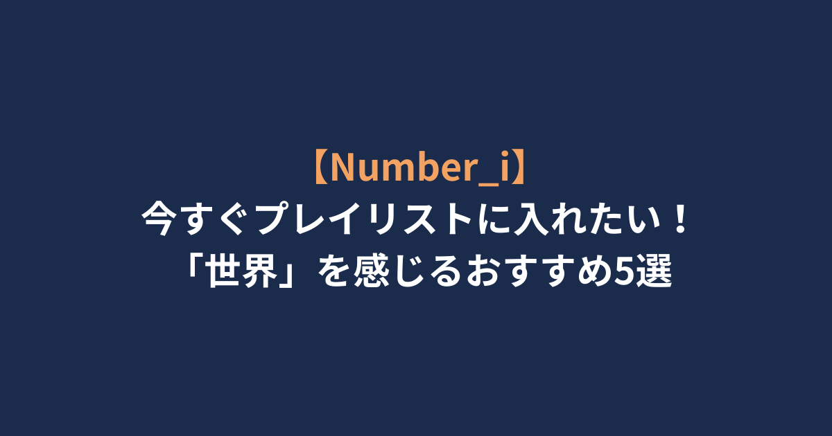【Number_i】今すぐプレイリストに入れたい！「世界」を感じるおすすめ5選