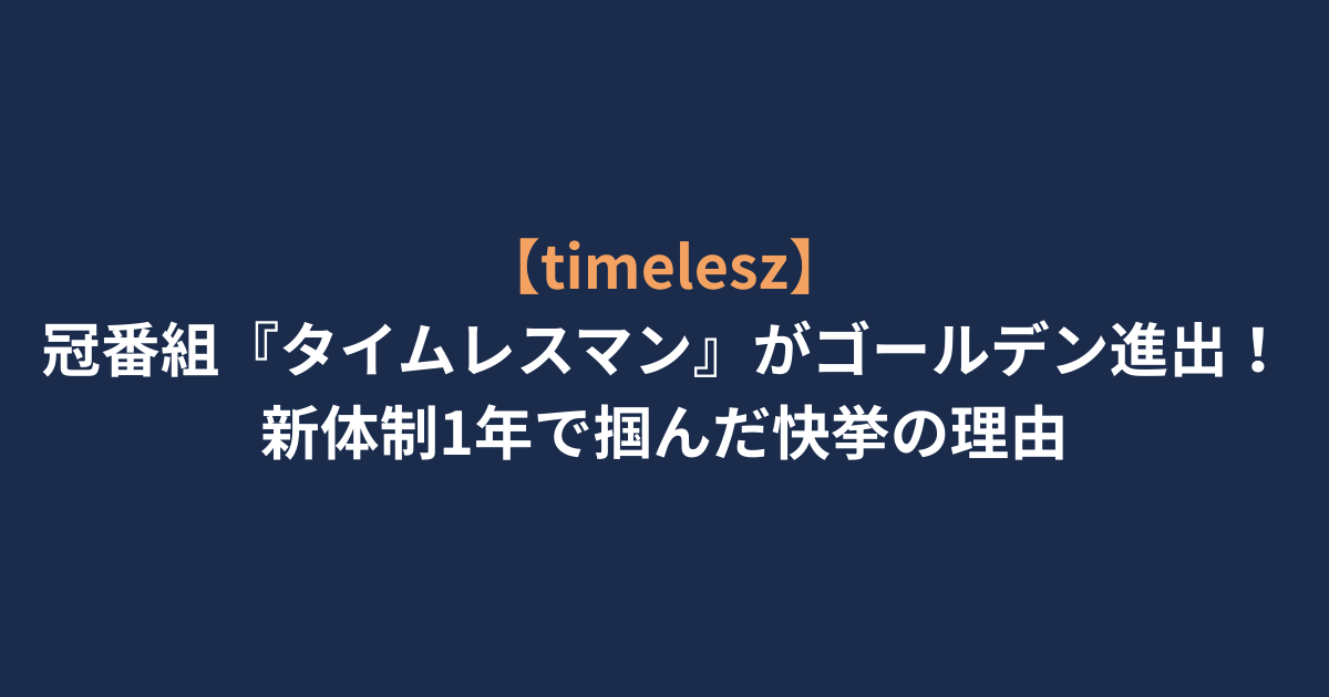 【timelesz】冠番組『タイムレスマン』がゴールデン進出！新体制1年で掴んだ快挙の理由