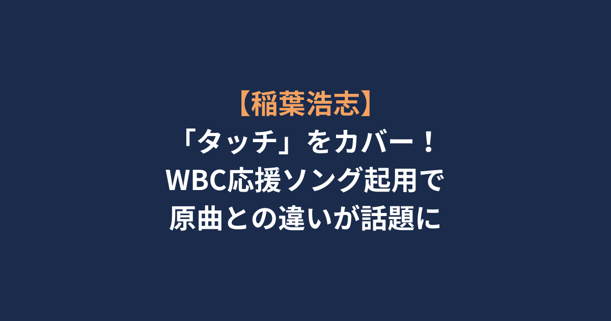 【稲葉浩志】「タッチ」をカバー！WBC応援ソング起用で原曲との違いが話題に