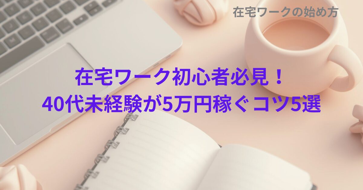 在宅ワーク初心者必見！40代未経験が5万円稼ぐコツ5選