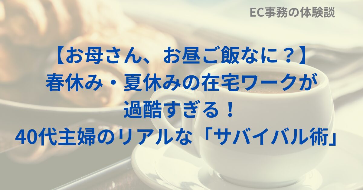 【お母さん、お昼ご飯なに？】春休み・夏休みの在宅ワークが過酷すぎる！40代主婦のリアルな「サバイバル術」