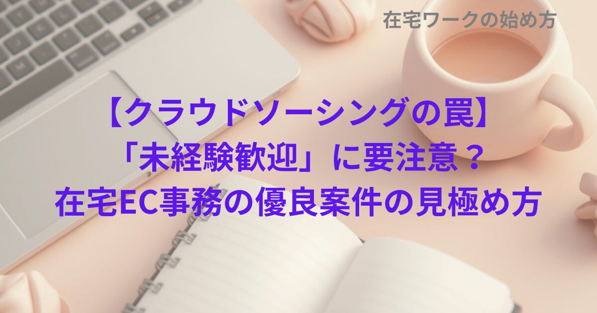 【クラウドソーシングの罠】「未経験歓迎」に要注意？在宅EC事務の優良案件の見極め方