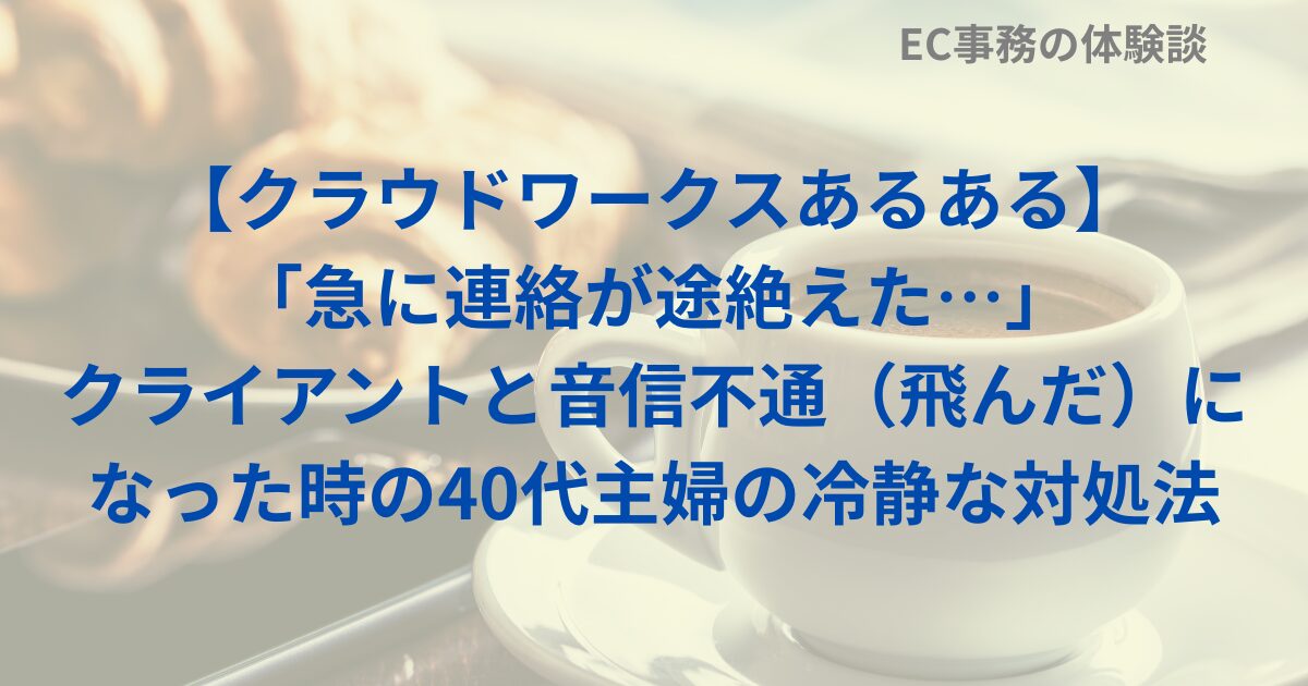 【クラウドワークスあるある】「急に連絡が途絶えた…」クライアントと音信不通（飛んだ）になった時の40代主婦の冷静な対処法