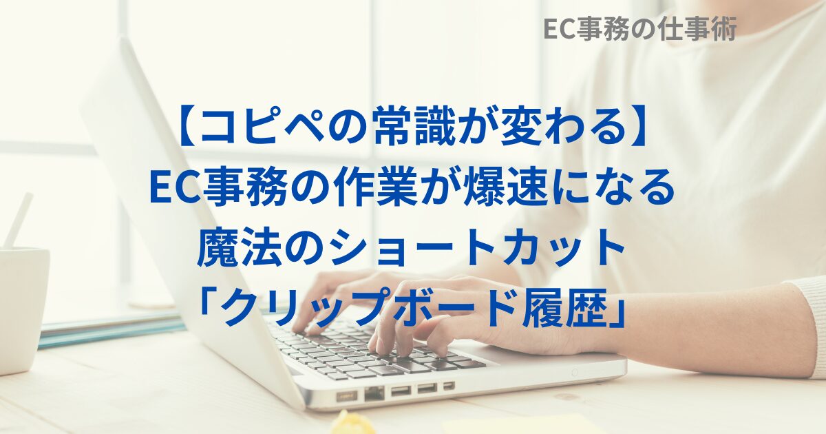 【コピペの常識が変わる】EC事務の作業が爆速になる魔法のショートカット「クリップボード履歴」