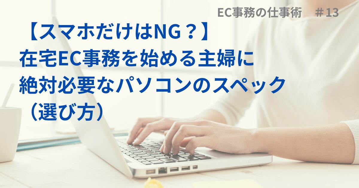 【スマホだけはNG？】在宅EC事務を始める主婦に絶対必要なパソコンのスペック（選び方）