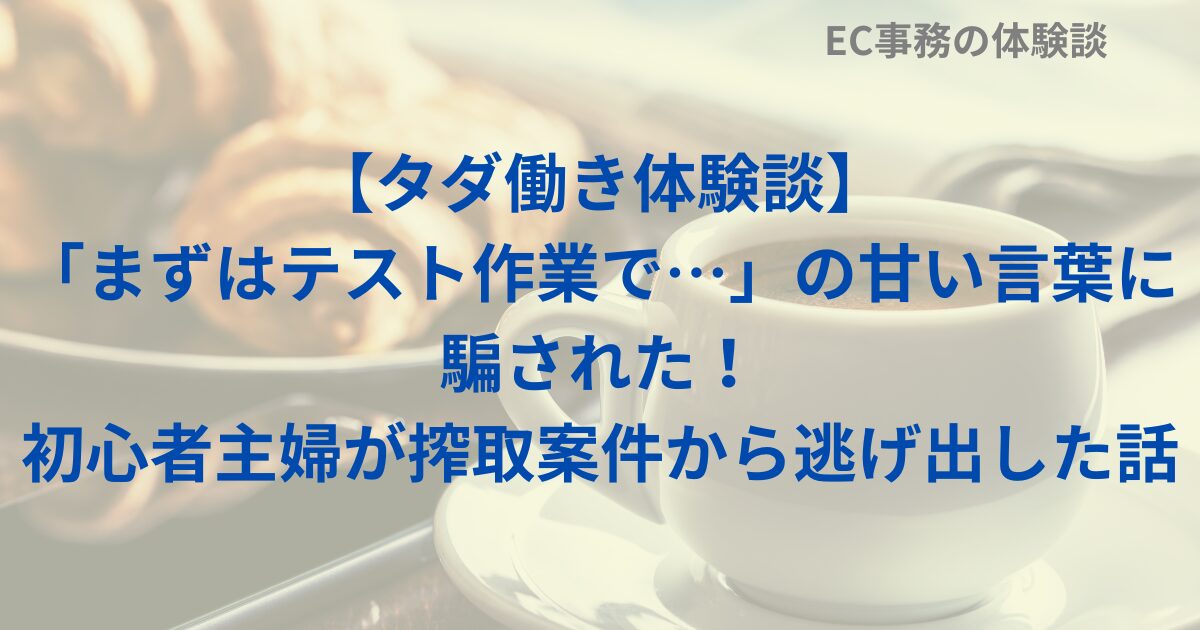 【タダ働き体験談】「まずはテスト作業で…」の甘い言葉に騙された！初心者主婦が搾取案件から逃げ出した話