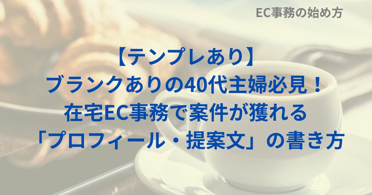 【テンプレあり】ブランクありの40代主婦必見！在宅EC事務で案件が獲れる「プロフィール・提案文」の書き方