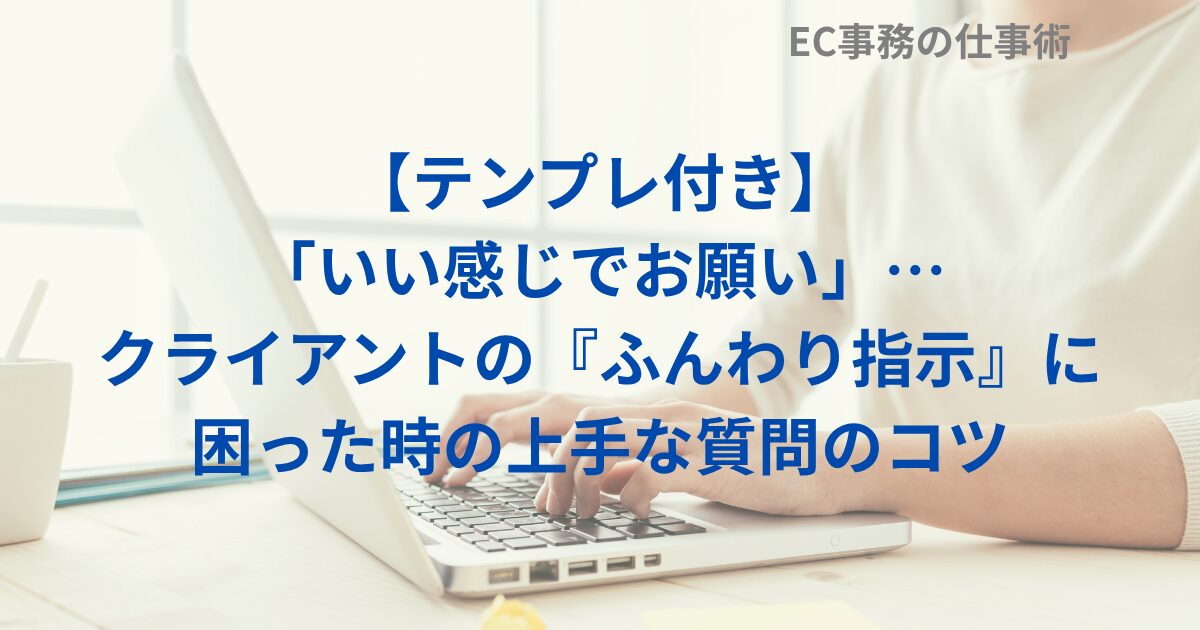 【テンプレ付き】「いい感じでお願い」…クライアントの『ふんわり指示』に困った時の上手な質問のコツ