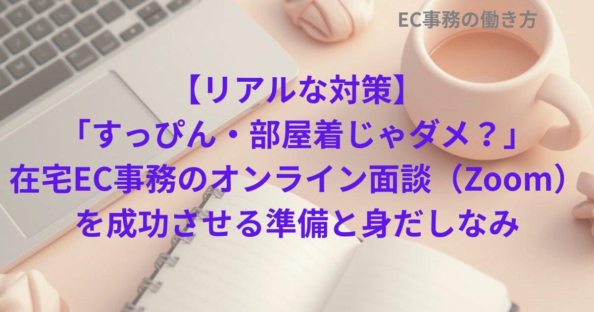 【リアルな対策】「すっぴん・部屋着じゃダメ？」在宅EC事務のオンライン面談（Zoom）を成功させる準備と身だしなみ