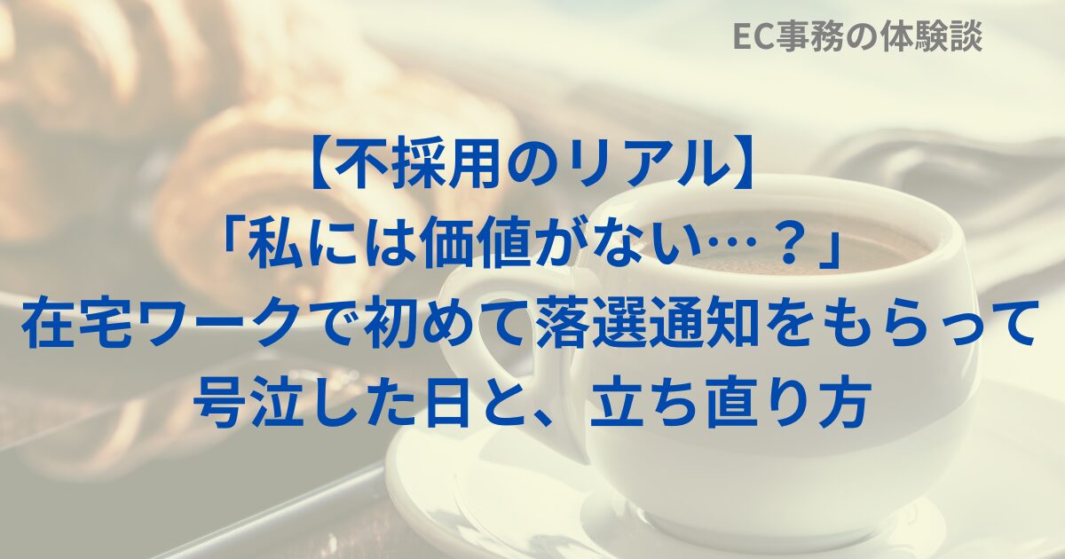 【不採用のリアル】「私には価値がない…？」在宅ワークで初めて落選通知をもらって号泣した日と、立ち直り方