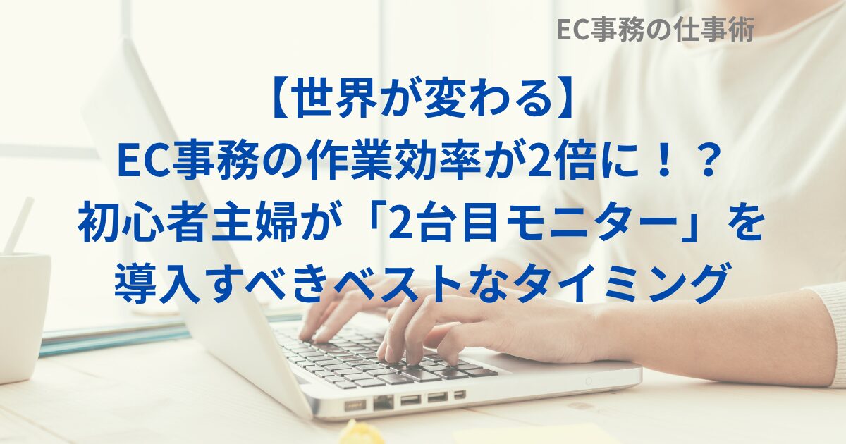 【世界が変わる】EC事務の作業効率が2倍に！？初心者主婦が「2台目モニター」を導入すべきベストなタイミング