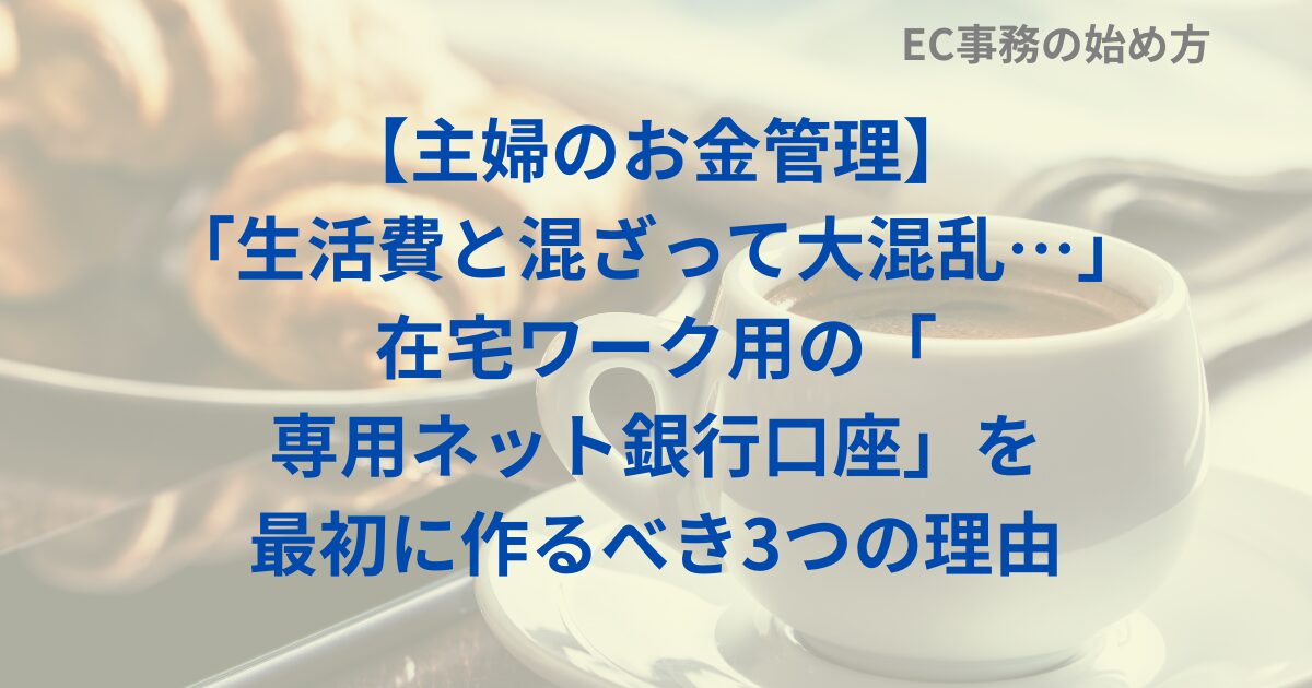 【主婦のお金管理】「生活費と混ざって大混乱…」在宅ワーク用の「専用ネット銀行口座」を最初に作るべき3つの理由