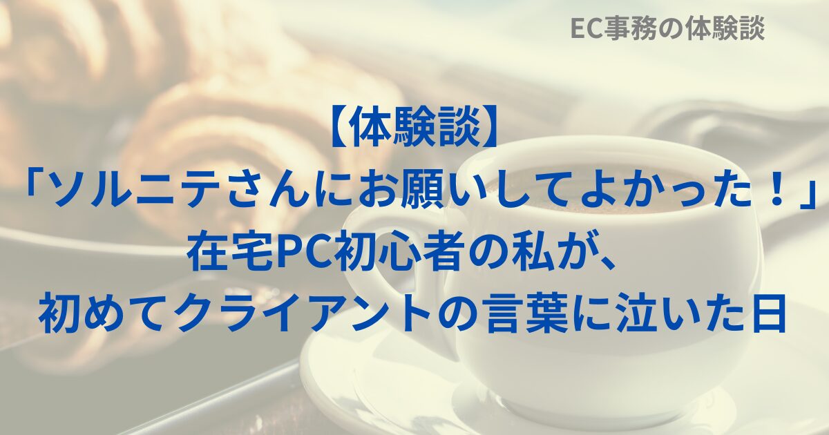 【体験談】「ソルニテさんにお願いしてよかった！」在宅PC初心者の私が、初めてクライアントの言葉に泣いた日