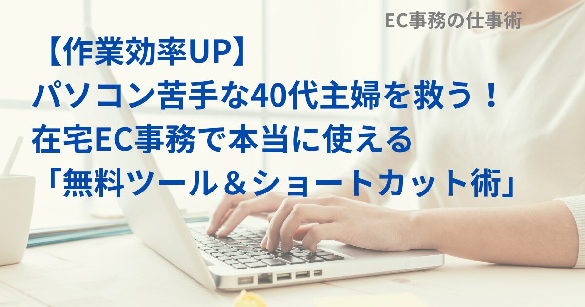 【作業効率UP】パソコン苦手な40代主婦を救う！在宅EC事務で本当に使える「無料ツール＆ショートカット術」