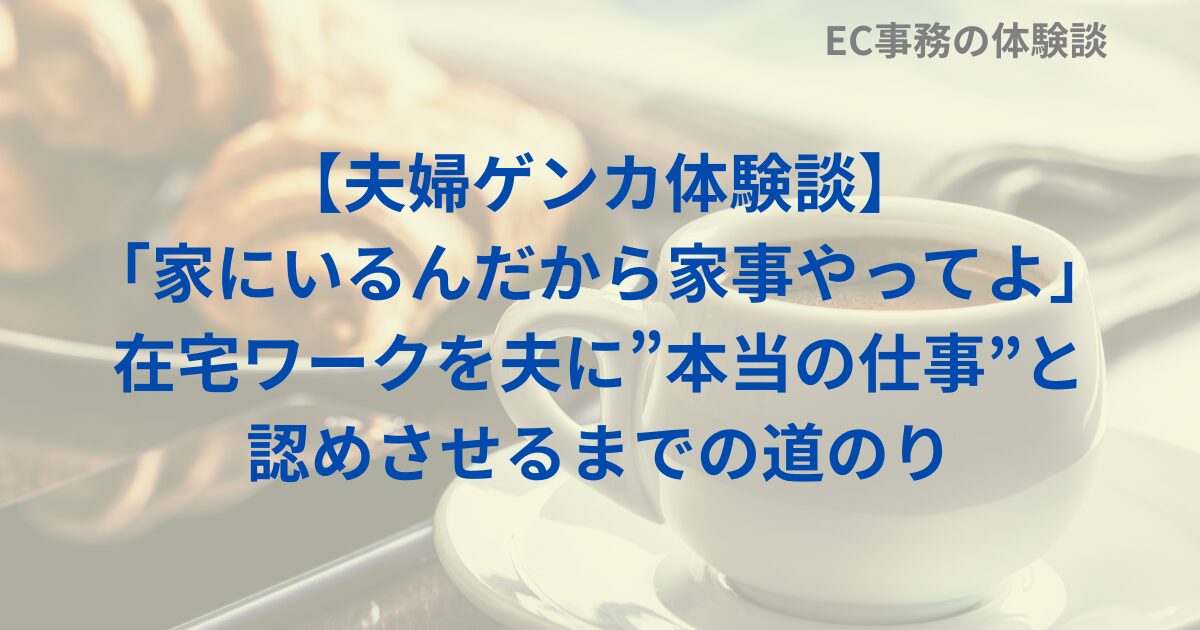 【夫婦ゲンカ体験談】「家にいるんだから家事やってよ」在宅ワークを夫に”本当の仕事”と認めさせるまでの道のり
