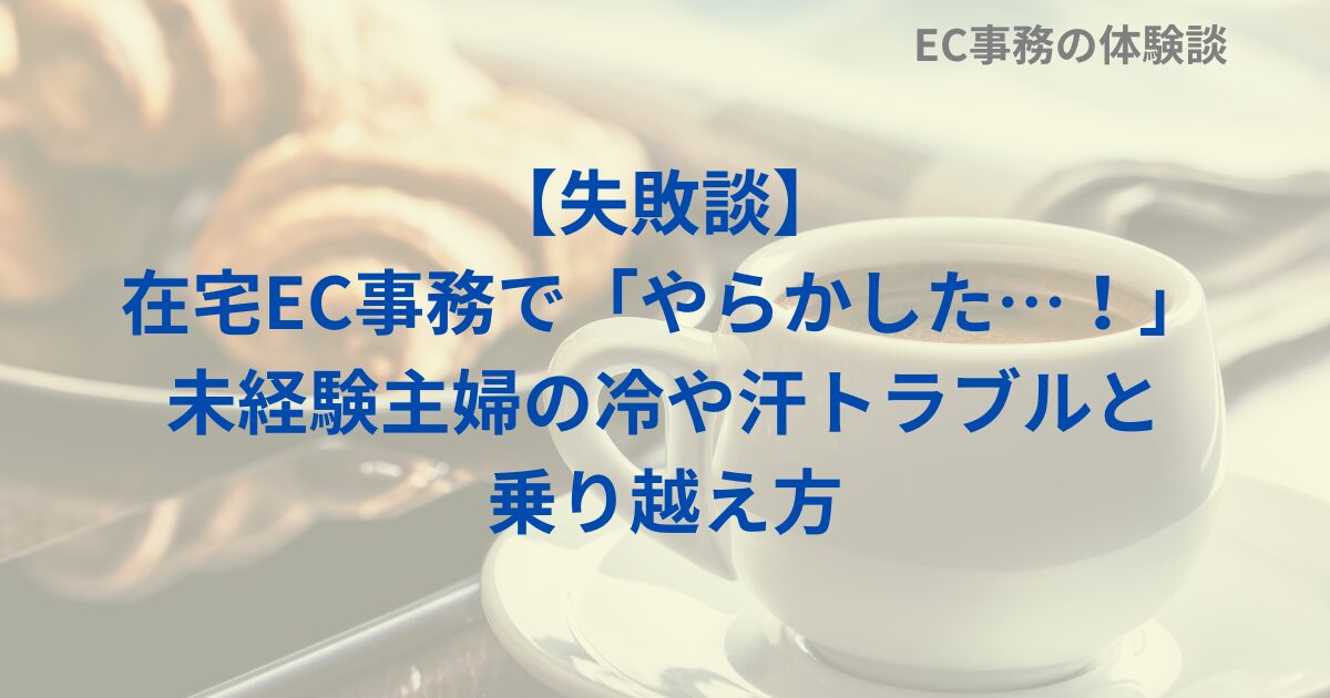 【失敗談】在宅EC事務で「やらかした…！」未経験主婦の冷や汗トラブルと乗り越え方