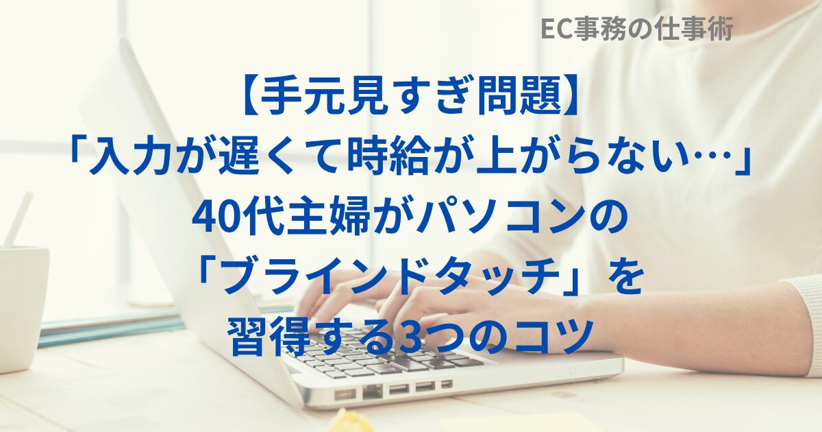 【手元見すぎ問題】「入力が遅くて時給が上がらない…」40代主婦がパソコンの「ブラインドタッチ」を習得する3つのコツ