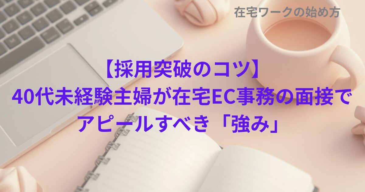 【採用突破のコツ】40代未経験主婦が在宅EC事務の面接でアピールすべき「強み」