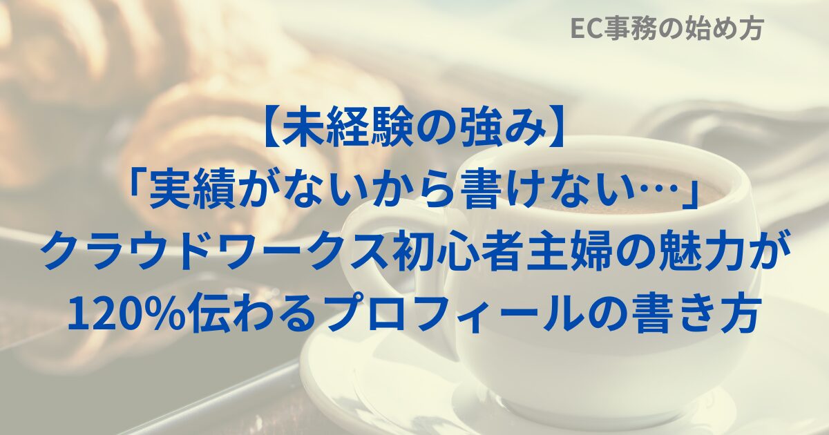 【未経験の強み】「実績がないから書けない…」クラウドワークス初心者主婦の魅力が120%伝わるプロフィールの書き方