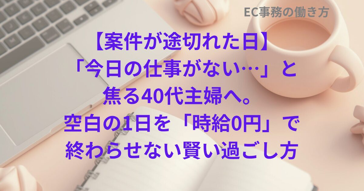 【案件が途切れた日】「今日の仕事がない…」と焦る40代主婦へ。空白の1日を「時給0円」で終わらせない賢い過ごし方