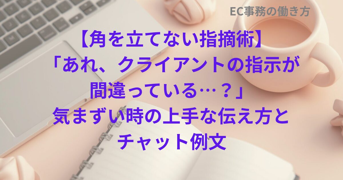 【角を立てない指摘術】「あれ、クライアントの指示が間違っている…？」気まずい時の上手な伝え方とチャット例文