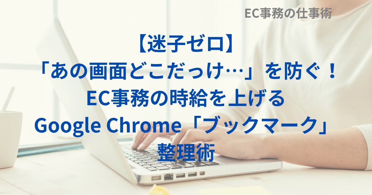 【迷子ゼロ】「あの画面どこだっけ…」を防ぐ！EC事務の時給を上げるGoogle Chrome「ブックマーク」整理術