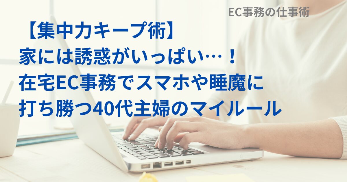 【集中力キープ術】家には誘惑がいっぱい…！在宅EC事務でスマホや睡魔に打ち勝つ40代主婦のマイルール