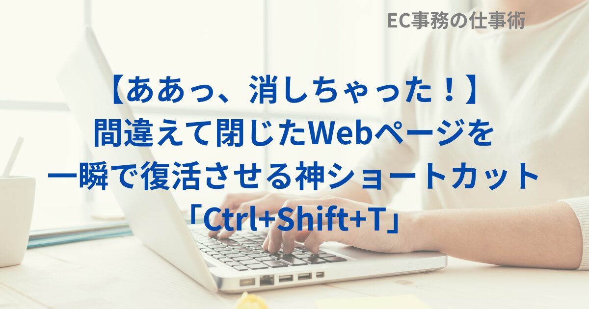 【ああっ、消しちゃった！】間違えて閉じたWebページを一瞬で復活させる神ショートカット「Ctrl+Shift+T」