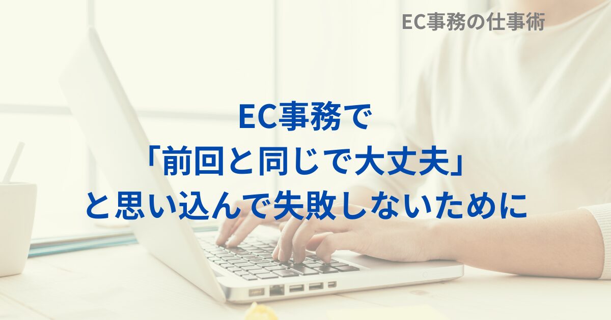 EC事務で「前回と同じで大丈夫」と思い込んで失敗しないために