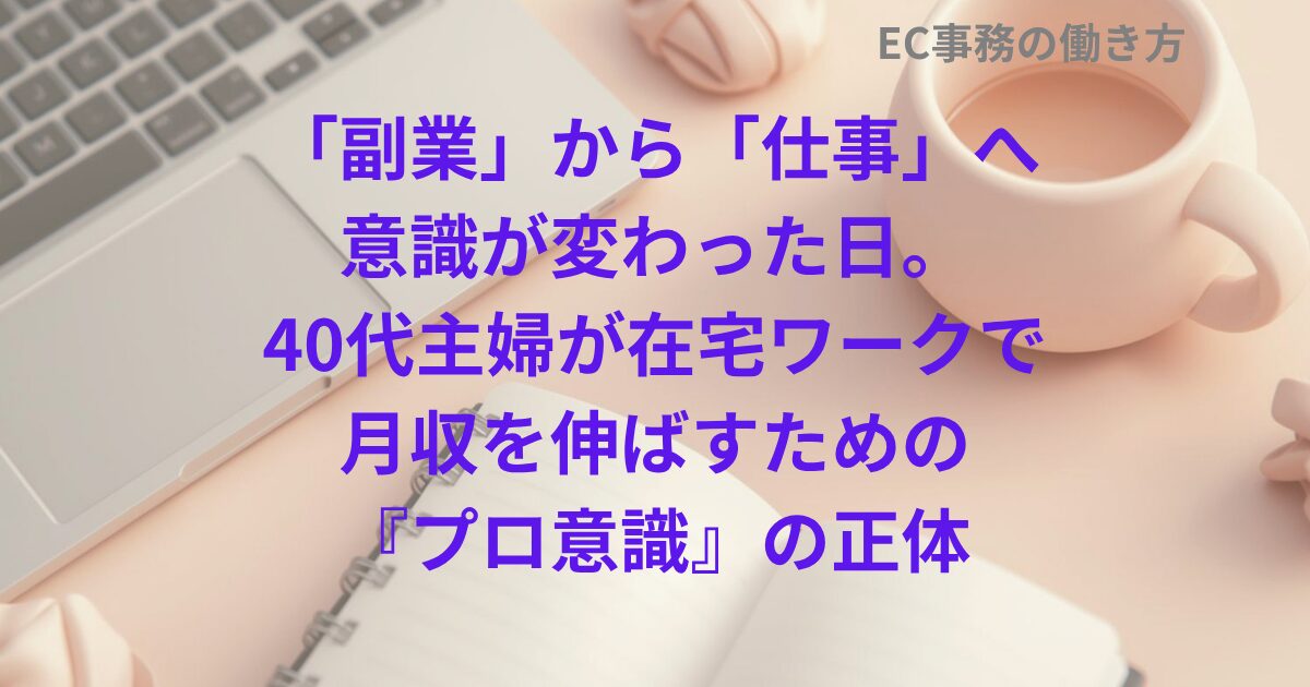 「副業」から「仕事」へ意識が変わった日。40代主婦が在宅ワークで月収を伸ばすための『プロ意識』の正体